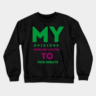 My opinions were not invited to this debate Crewneck Sweatshirt